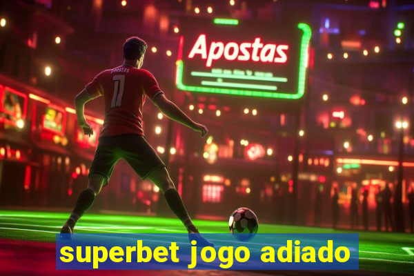 superbet jogo adiado